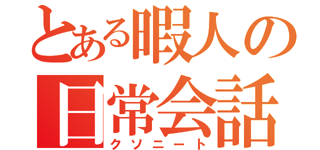 とある暇人の日常会話（クソニート）