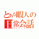 とある暇人の日常会話（クソニート）