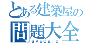 とある建築屋の問題大全（ＳＰＥＱｕｉｚ）