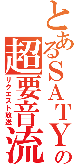 とあるＳＡＴＹの超要音流（リクエスト放送）