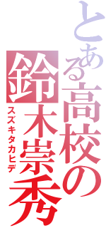 とある高校の鈴木崇秀（スズキタカヒデ）