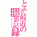 とある最近の撮影記録（ソウシュウヘン）