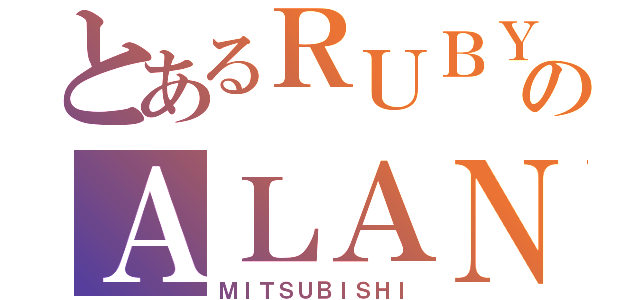 とあるＲＵＢＹのＡＬＡＮ（ＭＩＴＳＵＢＩＳＨＩ）