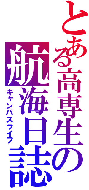 とある高専生の航海日誌（キャンパスライフ）