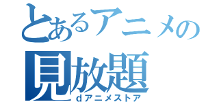 とあるアニメの見放題（ｄアニメストア）