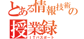 とある情報技術者の授業録（ＩＴパスポート）