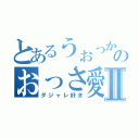 とあるうぉっかのおっさ愛Ⅱ（ダジャレ好き）