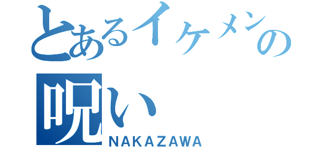 とあるイケメンの呪い（ＮＡＫＡＺＡＷＡ）