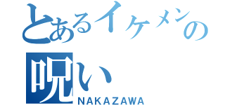 とあるイケメンの呪い（ＮＡＫＡＺＡＷＡ）