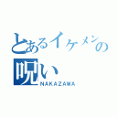 とあるイケメンの呪い（ＮＡＫＡＺＡＷＡ）