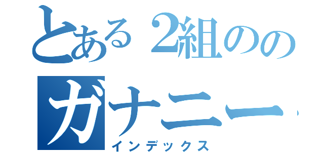 とある２組ののガナニー患者（インデックス）