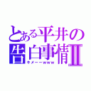 とある平井の告白事情Ⅱ（キメーーｗｗｗ）