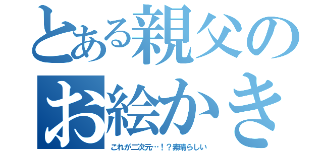 とある親父のお絵かき（これが二次元…！？素晴らしい）