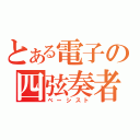 とある電子の四弦奏者（ベーシスト）