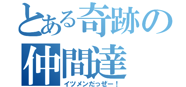 とある奇跡の仲間達（イツメンだっぜー！）