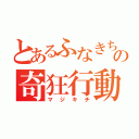 とあるふなきちの奇狂行動（マジキチ）