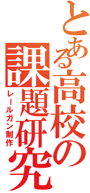 とある高校の課題研究（レールガン制作）