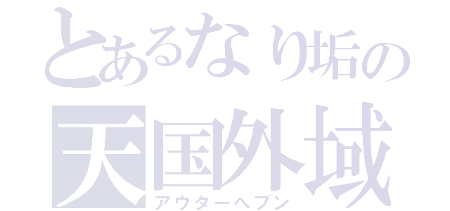 とあるなり垢の天国外域（アウターへブン）