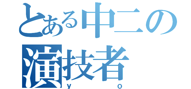 とある中二の演技者（ｙｏ）