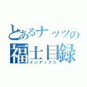 とあるナッツの福士目録（インデックス）