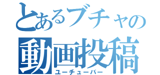 とあるブチャの動画投稿（ユーチューバー）