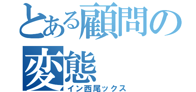 とある顧問の変態（イン西尾ックス）