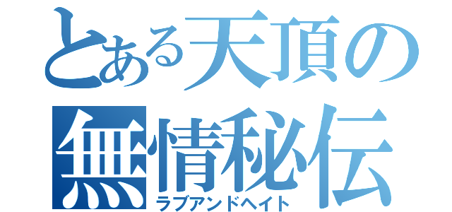 とある天頂の無情秘伝（ラブアンドヘイト）