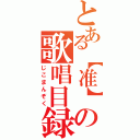 とある【准】の歌唱目録（じこまんぞく）