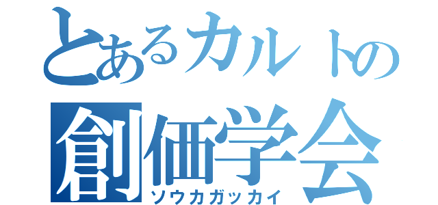 とあるカルトの創価学会（ソウカガッカイ）