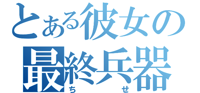 とある彼女の最終兵器（ちせ）