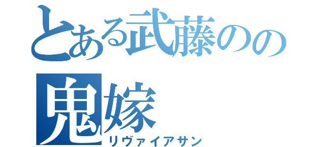 とある武藤のの鬼嫁（リヴァイアサン）