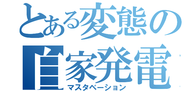 とある変態の自家発電（マスタベーション）