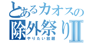 とあるカオスの除外祭りⅡ（やりたい放題）