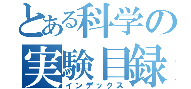 とある科学の実験目録（インデックス）