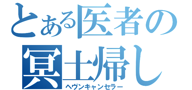 とある医者の冥土帰し（ヘヴンキャンセラー）