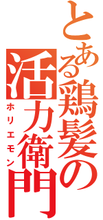 とある鶏髪の活力衛門（ホリエモン）