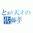 とある天才の佐藤孝（ゲーマー）