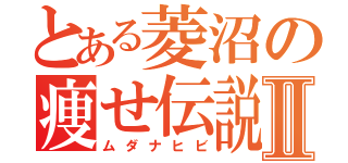 とある菱沼の痩せ伝説Ⅱ（ムダナヒビ）