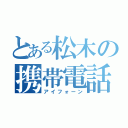 とある松木の携帯電話（アイフォーン）