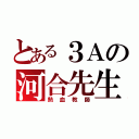 とある３Ａの河合先生（熱血教師）