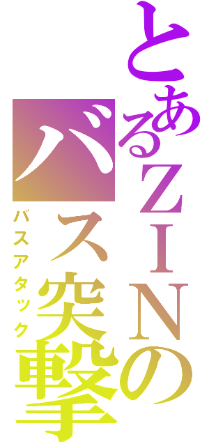 とあるＺＩＮのバス突撃（バスアタック）