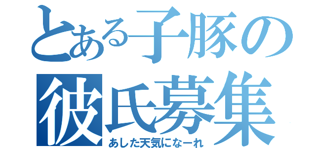 とある子豚の彼氏募集（あした天気になーれ）