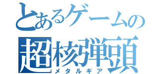 とあるゲームの超核弾頭（メタルギア）