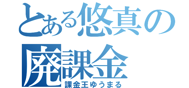 とある悠真の廃課金（課金王ゆうまる）