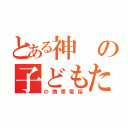 とある神の子どもたち（の携帯電話）