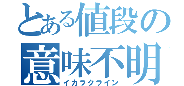 とある値段の意味不明（イカラクライン）