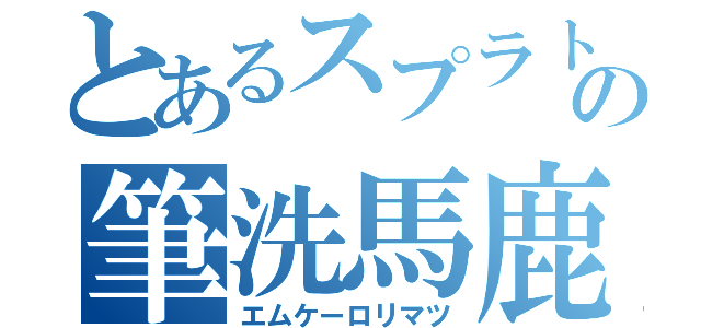 とあるスプラトゥーンの筆洗馬鹿（エムケーロリマツ）