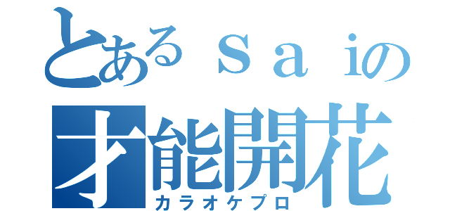 とあるｓａｉの才能開花（カラオケプロ）