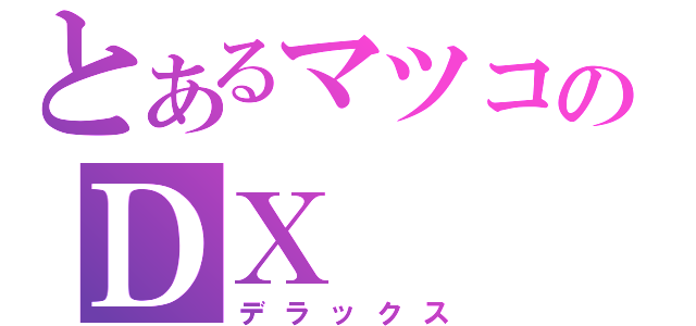 とあるマツコのＤＸ（デラックス）