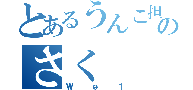 とあるうんこ担当のさく（Ｗｅ１）